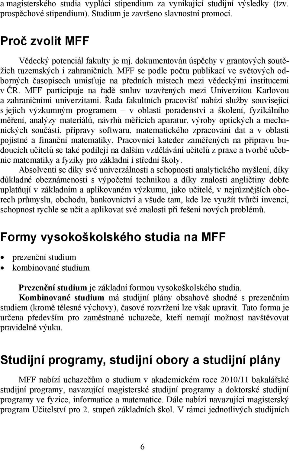 MFF participuje na řadě smluv uzavřených mezi Univerzitou Karlovou a zahraničními univerzitami.