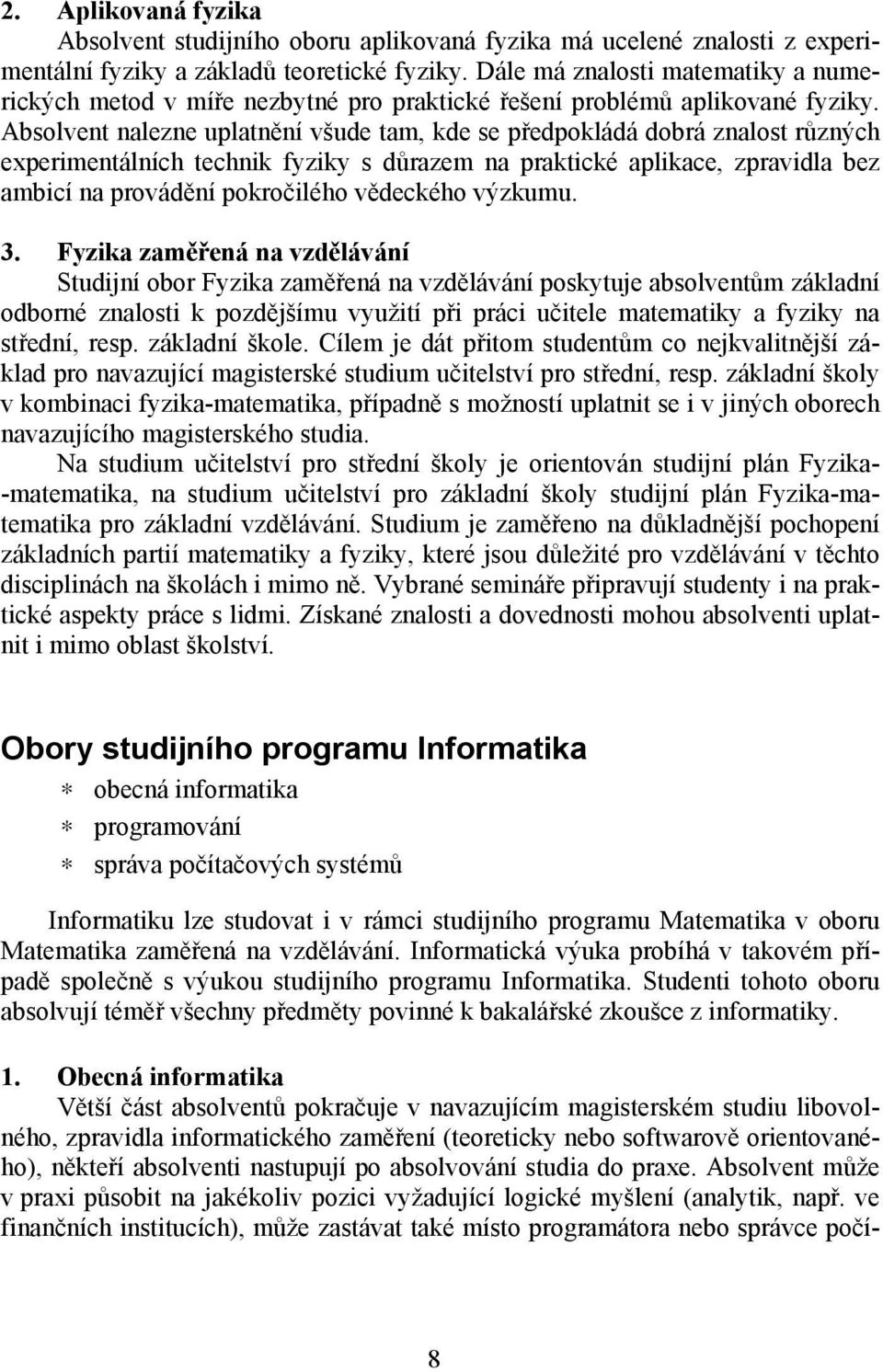 Absolvent nalezne uplatnění všude tam, kde se předpokládá dobrá znalost různých experimentálních technik fyziky s důrazem na praktické aplikace, zpravidla bez ambicí na provádění pokročilého