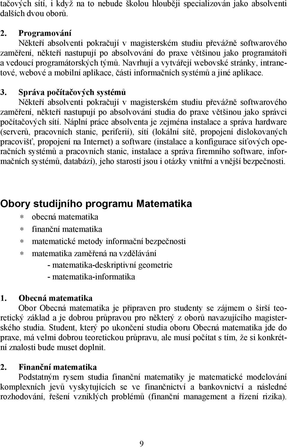 Navrhují a vytvářejí webovské stránky, intranetové, webové a mobilní aplikace, části informačních systémů a jiné aplikace. 3.