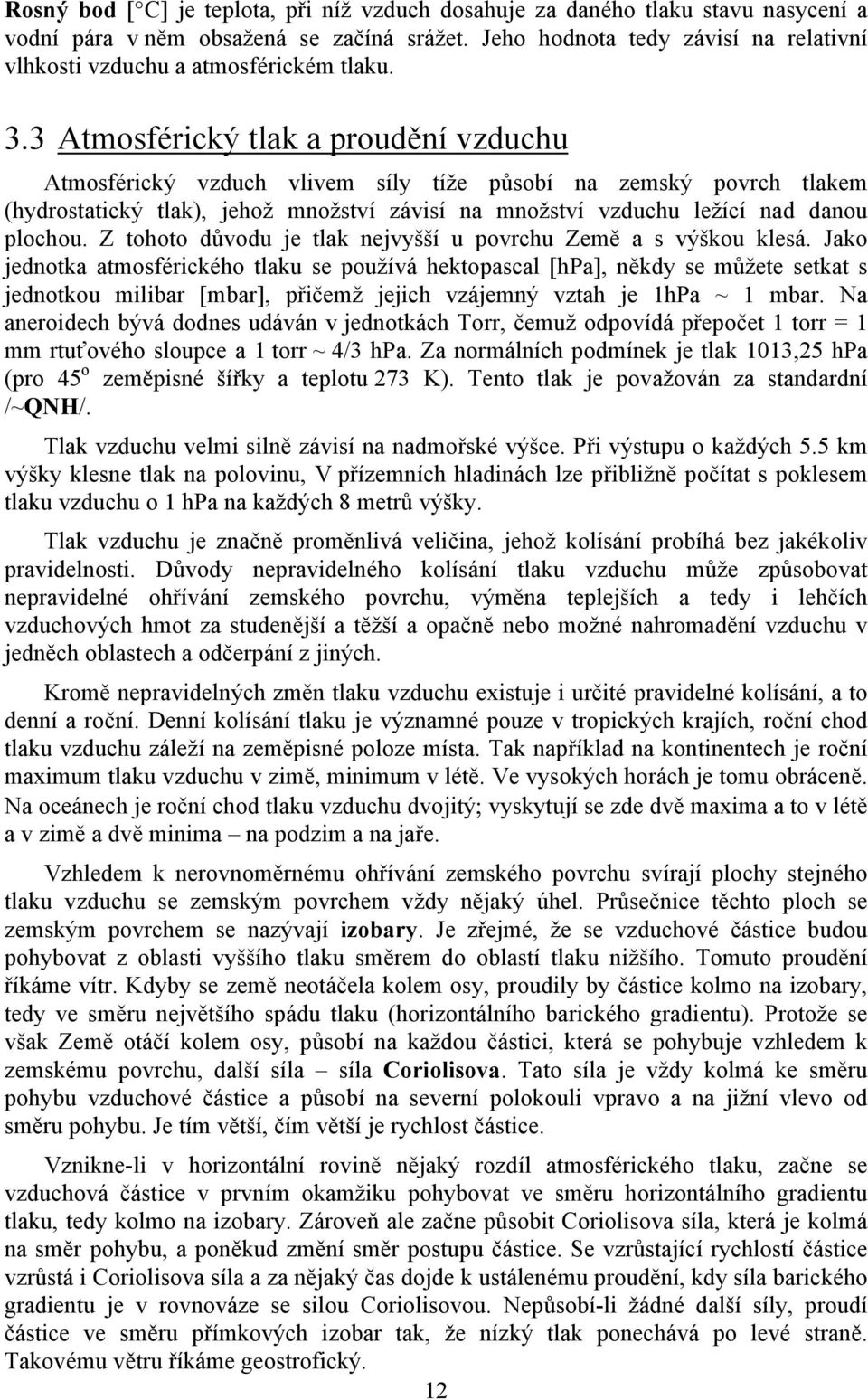 3 Atmosférický tlak a proudění vzduchu Atmosférický vzduch vlivem síly tíže působí na zemský povrch tlakem (hydrostatický tlak), jehož množství závisí na množství vzduchu ležící nad danou plochou.