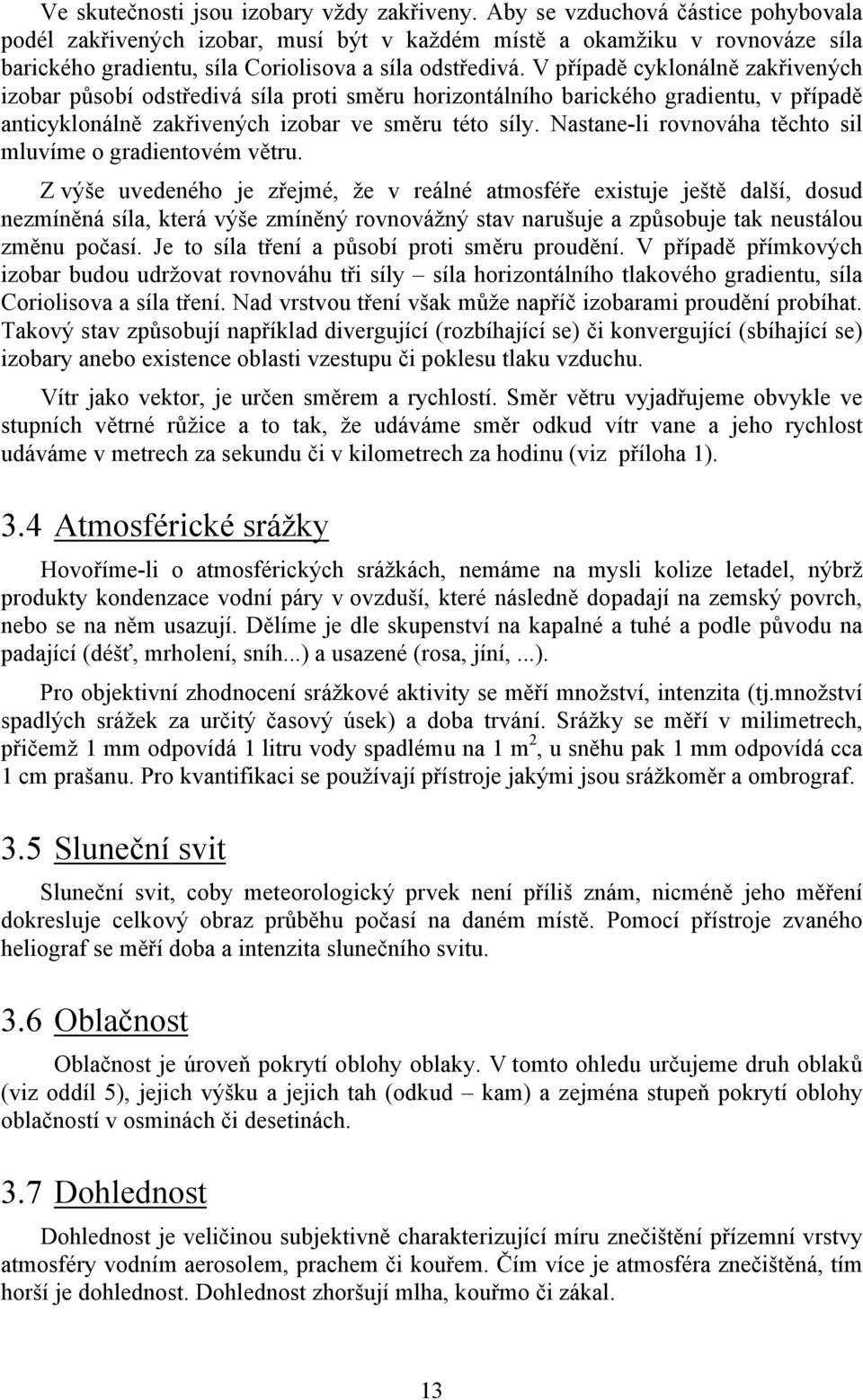 V případě cyklonálně zakřivených izobar působí odstředivá síla proti směru horizontálního barického gradientu, v případě anticyklonálně zakřivených izobar ve směru této síly.