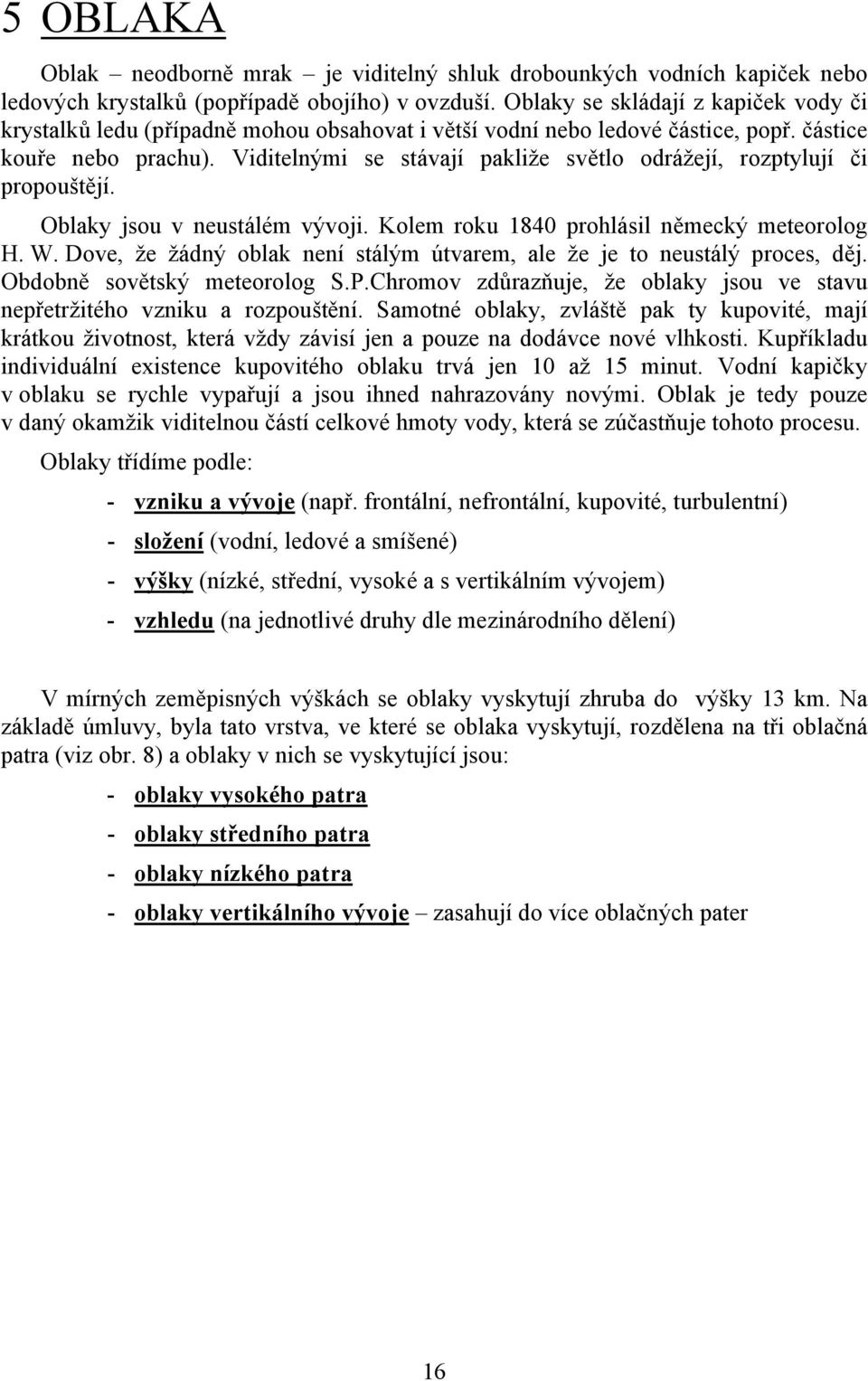 Viditelnými se stávají pakliže světlo odrážejí, rozptylují či propouštějí. Oblaky jsou v neustálém vývoji. Kolem roku 1840 prohlásil německý meteorolog H. W.