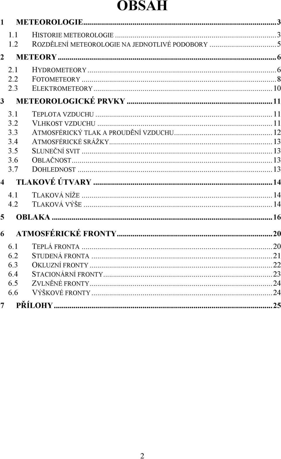 4 ATMOSFÉRICKÉ SRÁŽKY...13 3.5 SLUNEČNÍ SVIT...13 3.6 OBLAČNOST...13 3.7 DOHLEDNOST...13 4 TLAKOVÉ ÚTVARY...14 4.1 TLAKOVÁ NÍŽE...14 4.2 TLAKOVÁ VÝŠE...14 5 OBLAKA.