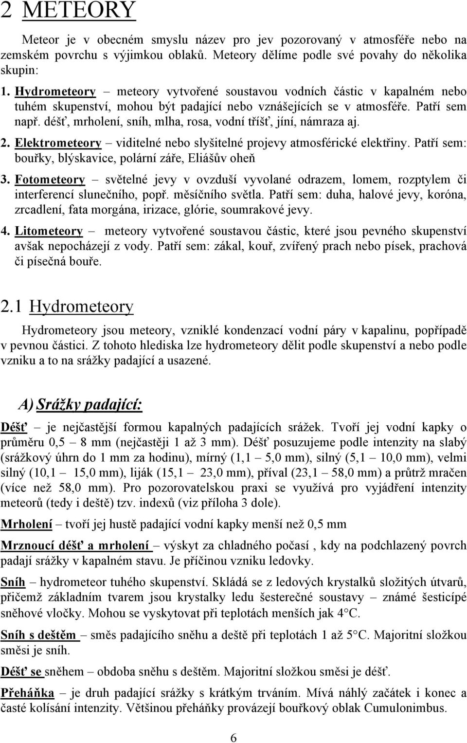 déšť, mrholení, sníh, mlha, rosa, vodní tříšť, jíní, námraza aj. 2. Elektrometeory viditelné nebo slyšitelné projevy atmosférické elektřiny.