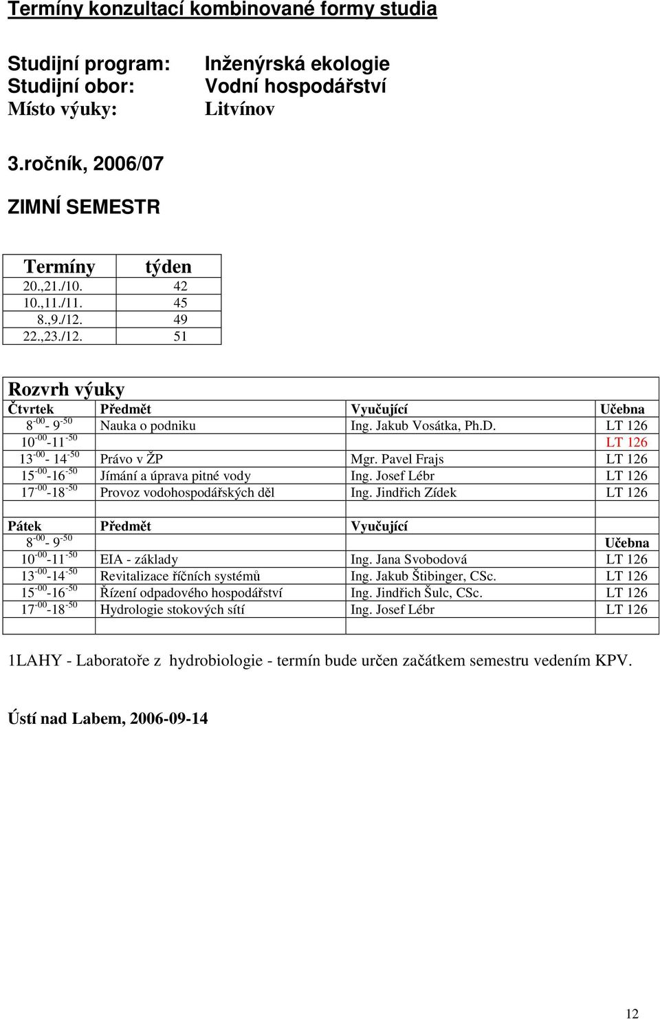 Pavel Frajs LT 126 15-00 -16-50 Jímání a úprava pitné vody Ing. Josef Lébr LT 126 17-00 -18-50 Provoz vodohospodářských děl Ing.