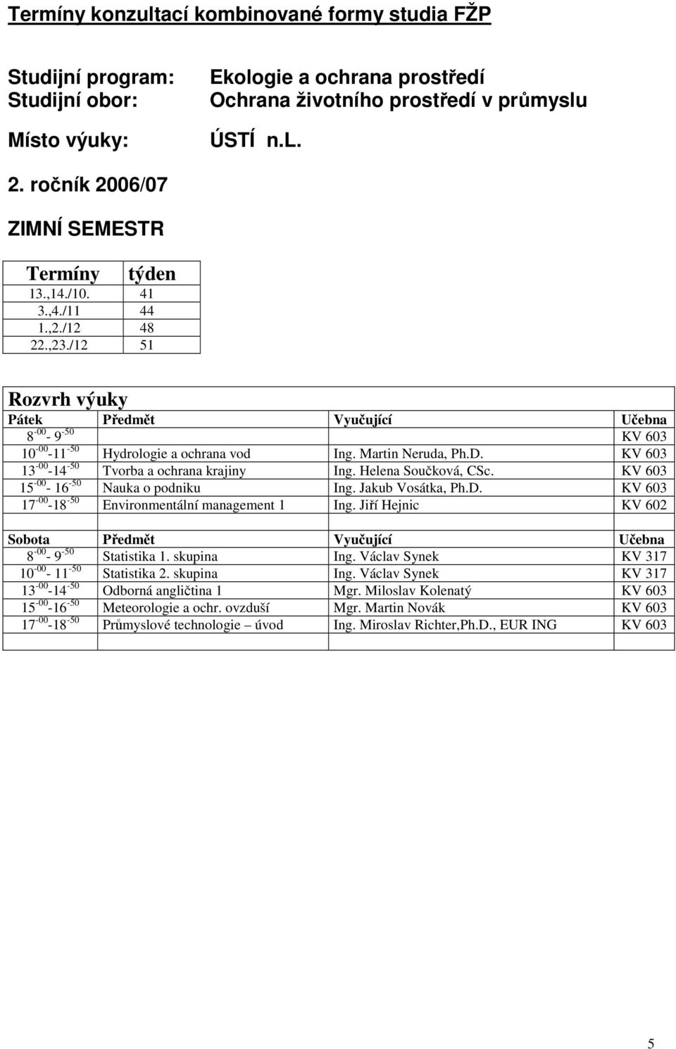 KV 603 15-00 - 16-50 Nauka o podniku Ing. Jakub Vosátka, Ph.D. KV 603 17-00 -18-50 Environmentální management 1 Ing. Jiří Hejnic KV 602 8-00 - 9-50 Statistika 1. skupina Ing.