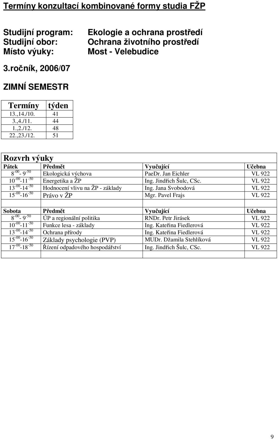 Pavel Frajs VL 922 8-00 - 9-50 ÚP a regionální politika RNDr. Petr Jirásek VL 922 10-00 -11-50 Funkce lesa - základy Ing. Kateřina Fiedlerová VL 922 13-00 -14-50 Ochrana přírody Ing.