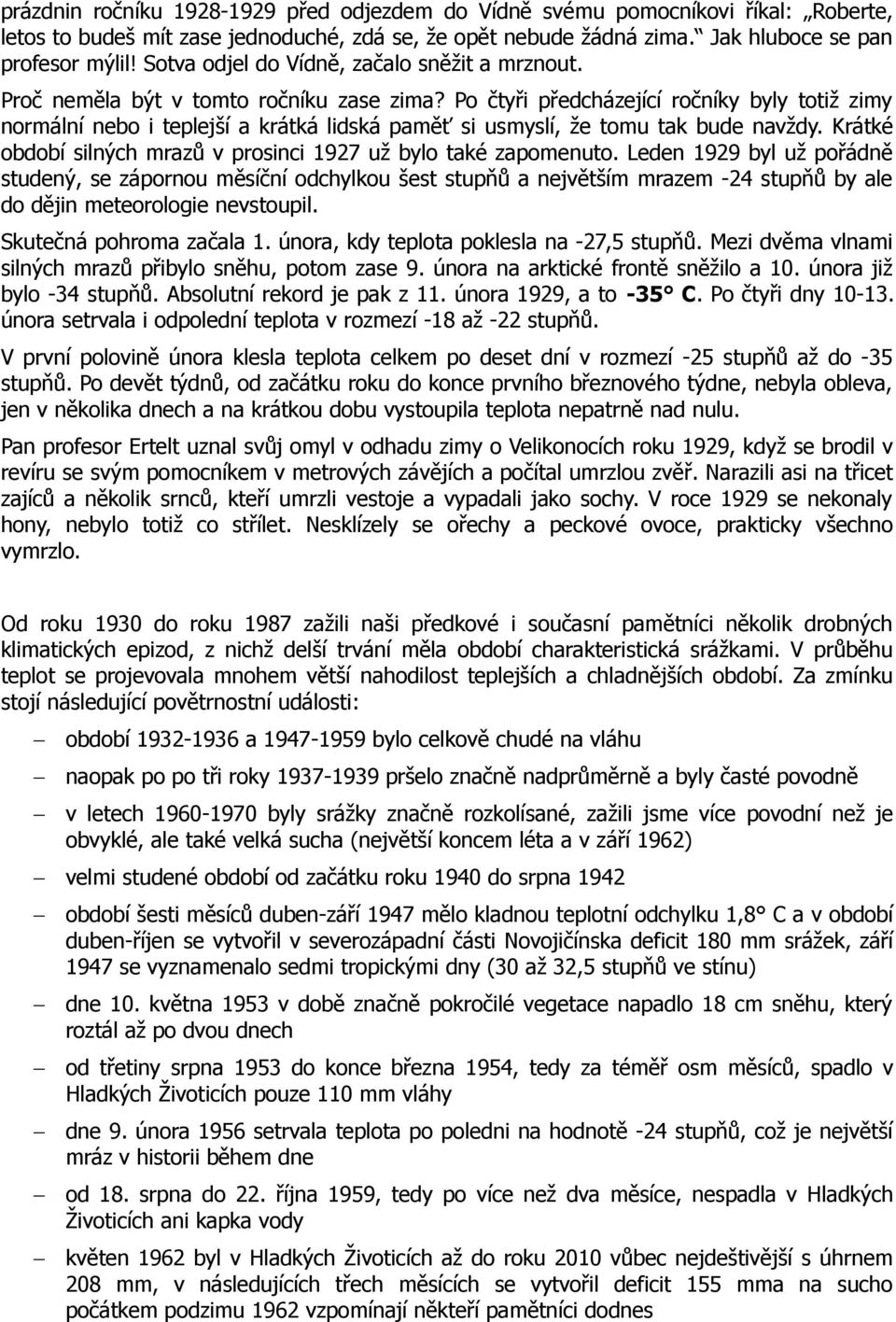 Po čtyři předcházející ročníky byly totiž zimy normální nebo i teplejší a krátká lidská paměť si usmyslí, že tomu tak bude navždy. Krátké období silných mrazů v prosinci 1927 už bylo také zapomenuto.