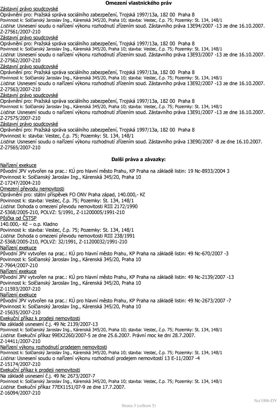 Zástavního práva 13E92/2007-13 ze dne 16.10.2007. Z-27563/2007-210 Listina: Usnesení soudu o nařízení výkonu rozhodnutí zřízením soud. Zástavního práva 13E91/2007-13 ze dne 16.10.2007. Z-27575/2007-210 Listina: Usnesení soudu o nařízení výkonu rozhodnutí zřízením soud.