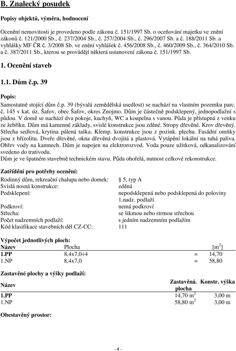 , kterou se provádějí některá ustanovení zákona č. 151/1997 Sb. 1. Ocenění staveb 1.1. Dům č.p. 39 Popis: Samostatně stojící dům č.p. 39 (bývalá zemědělská usedlost) se nachází na vlastním pozemku parc.