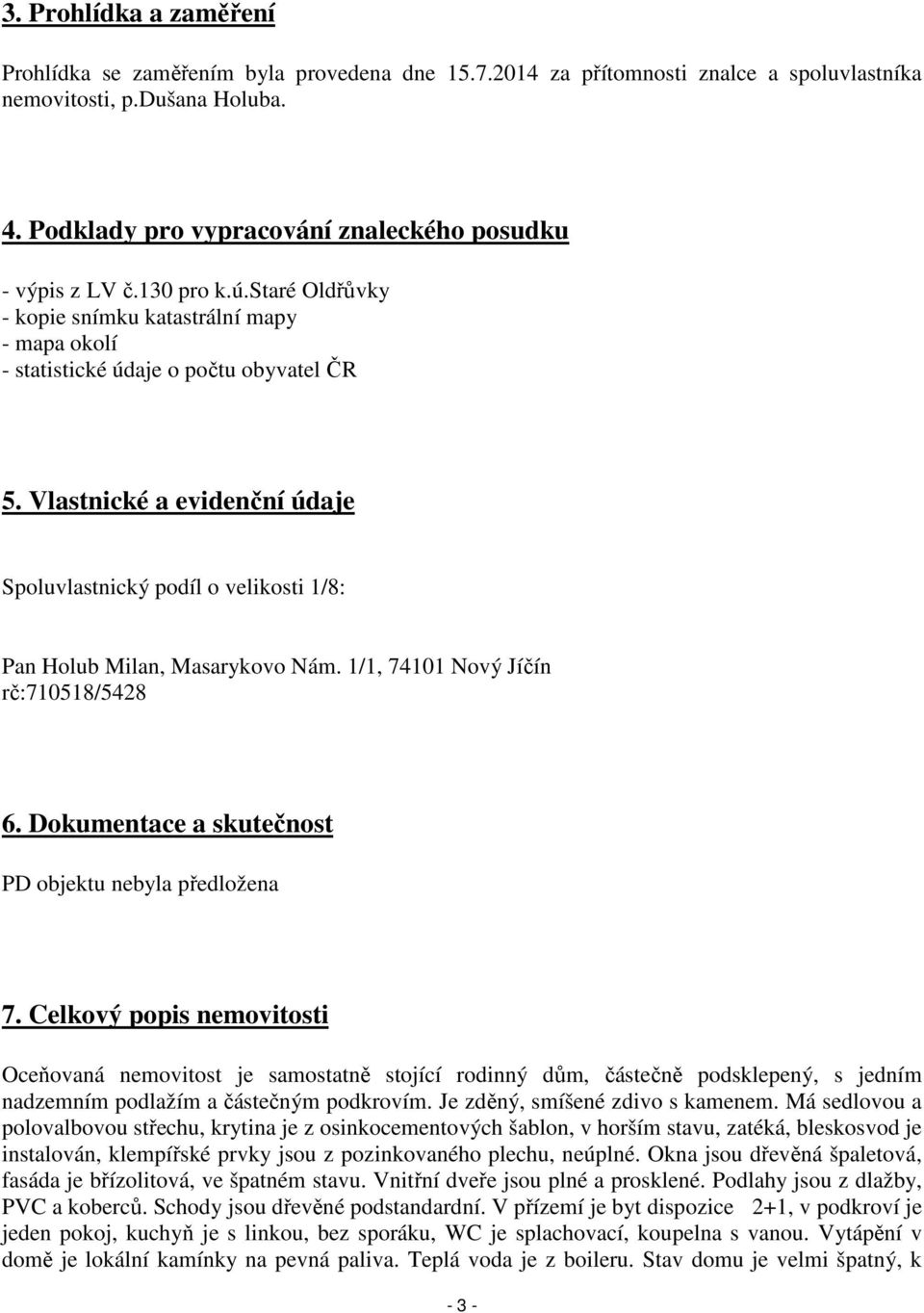 Vlastnické a evidenční údaje Spoluvlastnický podíl o velikosti 1/8: Pan Holub Milan, Masarykovo Nám. 1/1, 74101 Nový Jíčín rč:710518/5428 6. Dokumentace a skutečnost PD objektu nebyla předložena 7.