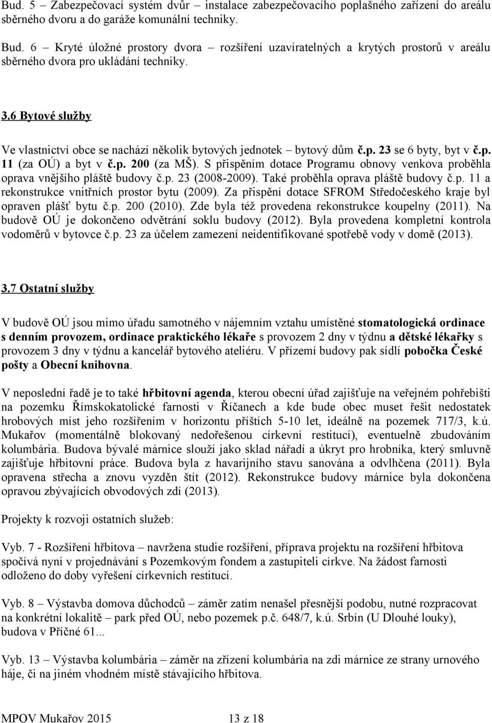 6 Bytové služby Ve vlastnictví obce se nachází několik bytových jednotek bytový dům č.p. 23 se 6 byty, byt v č.p. 11 (za OÚ) a byt v č.p. 200 (za MŠ).