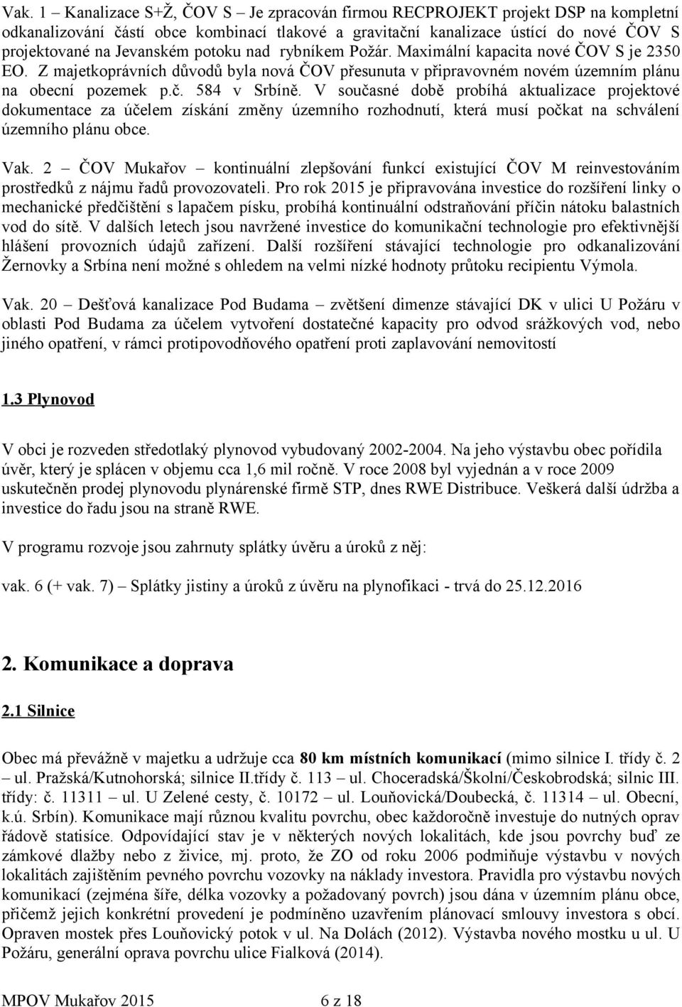 V současné době probíhá aktualizace projektové dokumentace za účelem získání změny územního rozhodnutí, která musí počkat na schválení územního plánu obce. Vak.