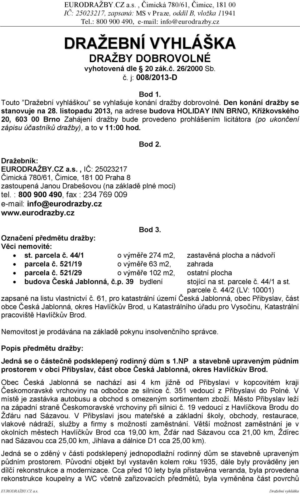 listopadu 2013, na adrese budova HOLIDAY INN BRNO, Křížkovského 20, 603 00 Brno Zahájení dražby bude provedeno prohlášením licitátora (po ukončení zápisu účastníků dražby), a to v 11:00 hod. Bod 2.