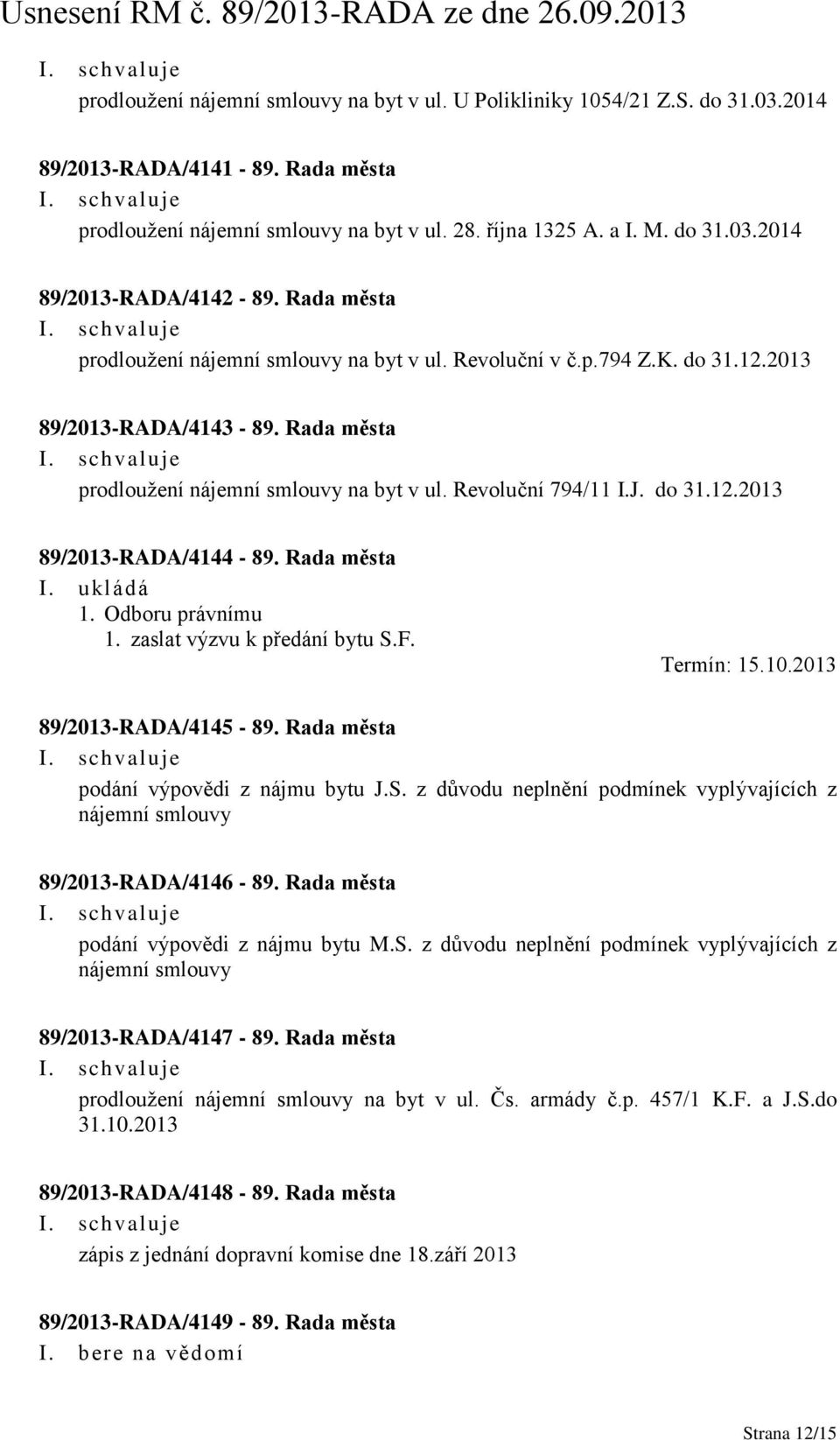 Rada města I. ukládá 1. Odboru právnímu 1. zaslat výzvu k předání bytu S.F. Termín: 15.10.2013 89/2013-RADA/4145-89. Rada města podání výpovědi z nájmu bytu J.S. z důvodu neplnění podmínek vyplývajících z nájemní smlouvy 89/2013-RADA/4146-89.