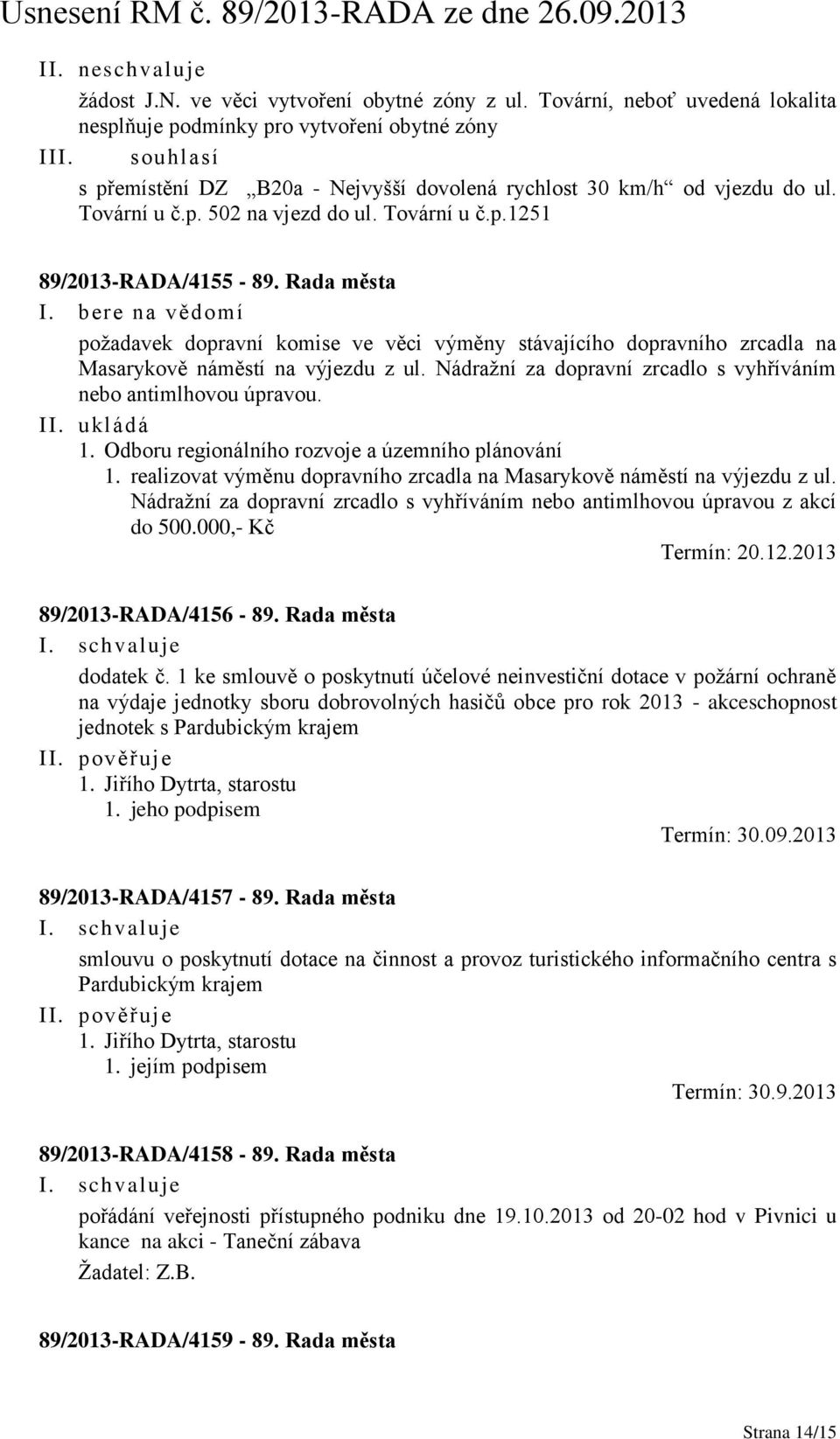 Rada města požadavek dopravní komise ve věci výměny stávajícího dopravního zrcadla na Masarykově náměstí na výjezdu z ul. Nádražní za dopravní zrcadlo s vyhříváním nebo antimlhovou úpravou. II.