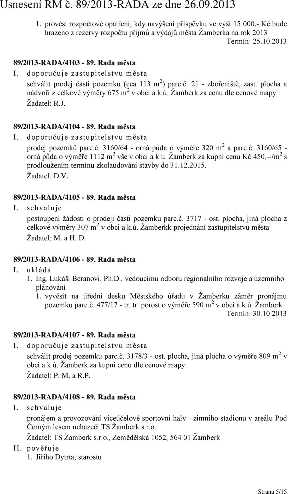 Žamberk za cenu dle cenové mapy Žadatel: R.J. 89/2013-RADA/4104-89. Rada města I. doporučuje zastupitelstvu města prodej pozemků parc.č. 3160/64 - orná půda o výměře 320 m 2 a parc.č. 3160/65 - orná půda o výměře 1112 m 2 vše v obci a k.