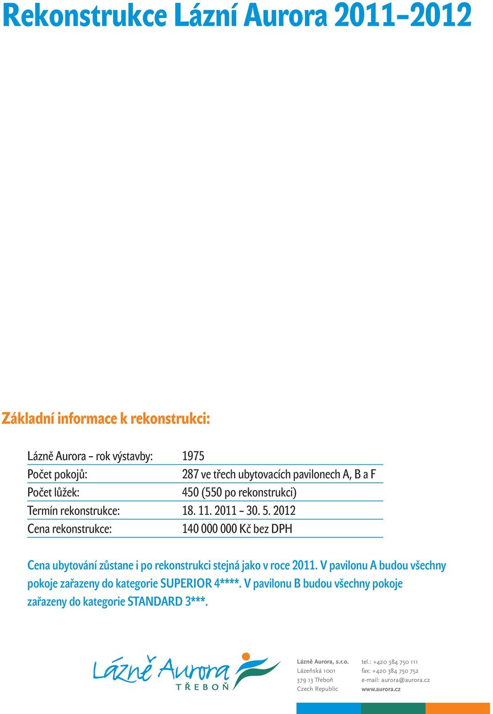 2012 Cena rekonstrukce: 140 000 000 Kč bez DPH Cena ubytování zůstane i po rekonstrukci stejná jako v roce 2011.