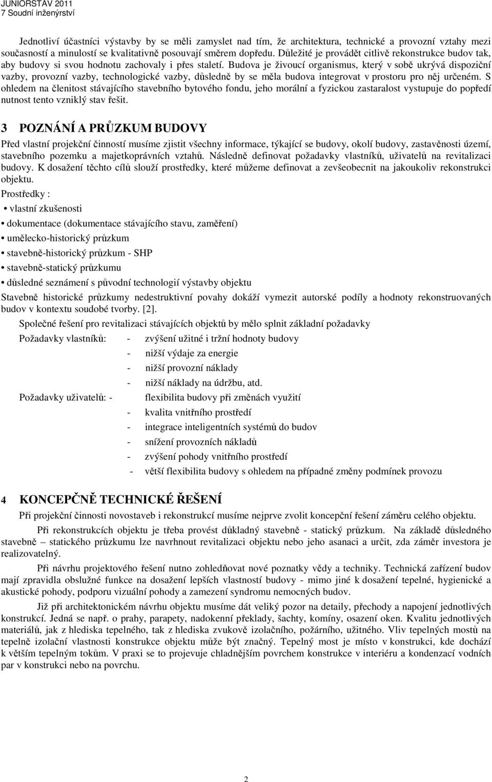 Budova je živoucí organismus, který v sobě ukrývá dispoziční vazby, provozní vazby, technologické vazby, důsledně by se měla budova integrovat v prostoru pro něj určeném.