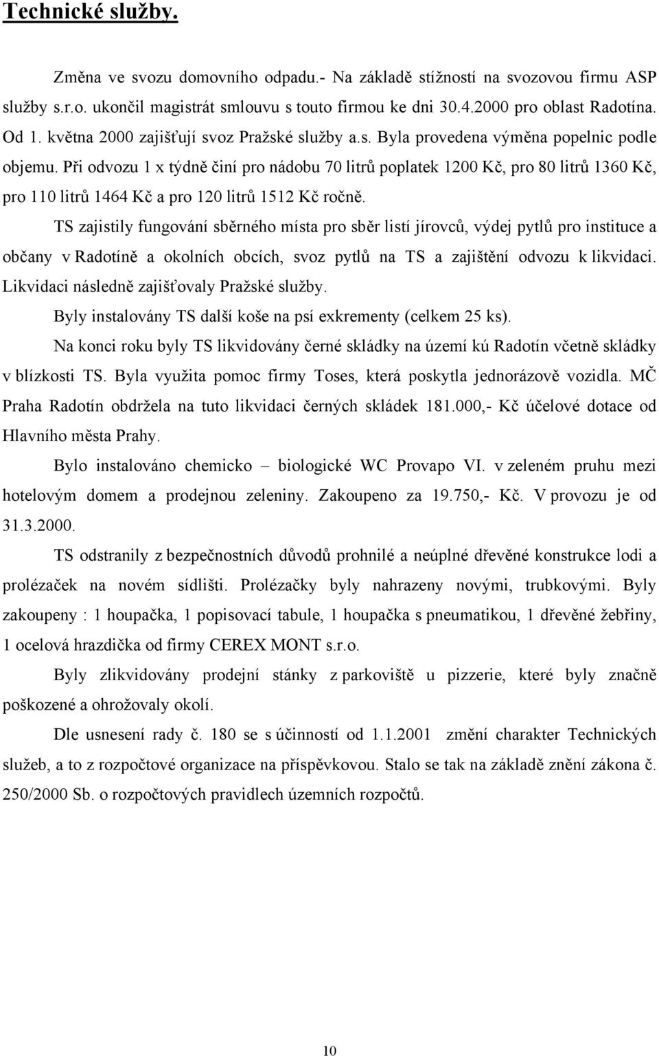 Při odvozu 1 x týdně činí pro nádobu 70 litrů poplatek 1200 Kč, pro 80 litrů 1360 Kč, pro 110 litrů 1464 Kč a pro 120 litrů 1512 Kč ročně.