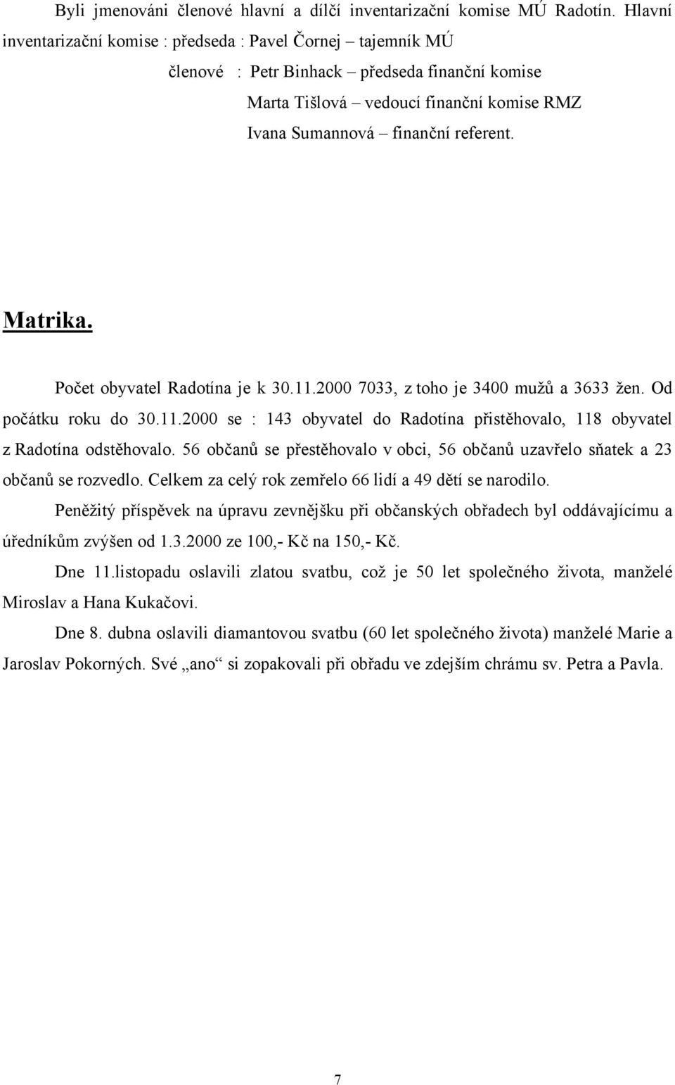 Počet obyvatel Radotína je k 30.11.2000 7033, z toho je 3400 mužů a 3633 žen. Od počátku roku do 30.11.2000 se : 143 obyvatel do Radotína přistěhovalo, 118 obyvatel z Radotína odstěhovalo.