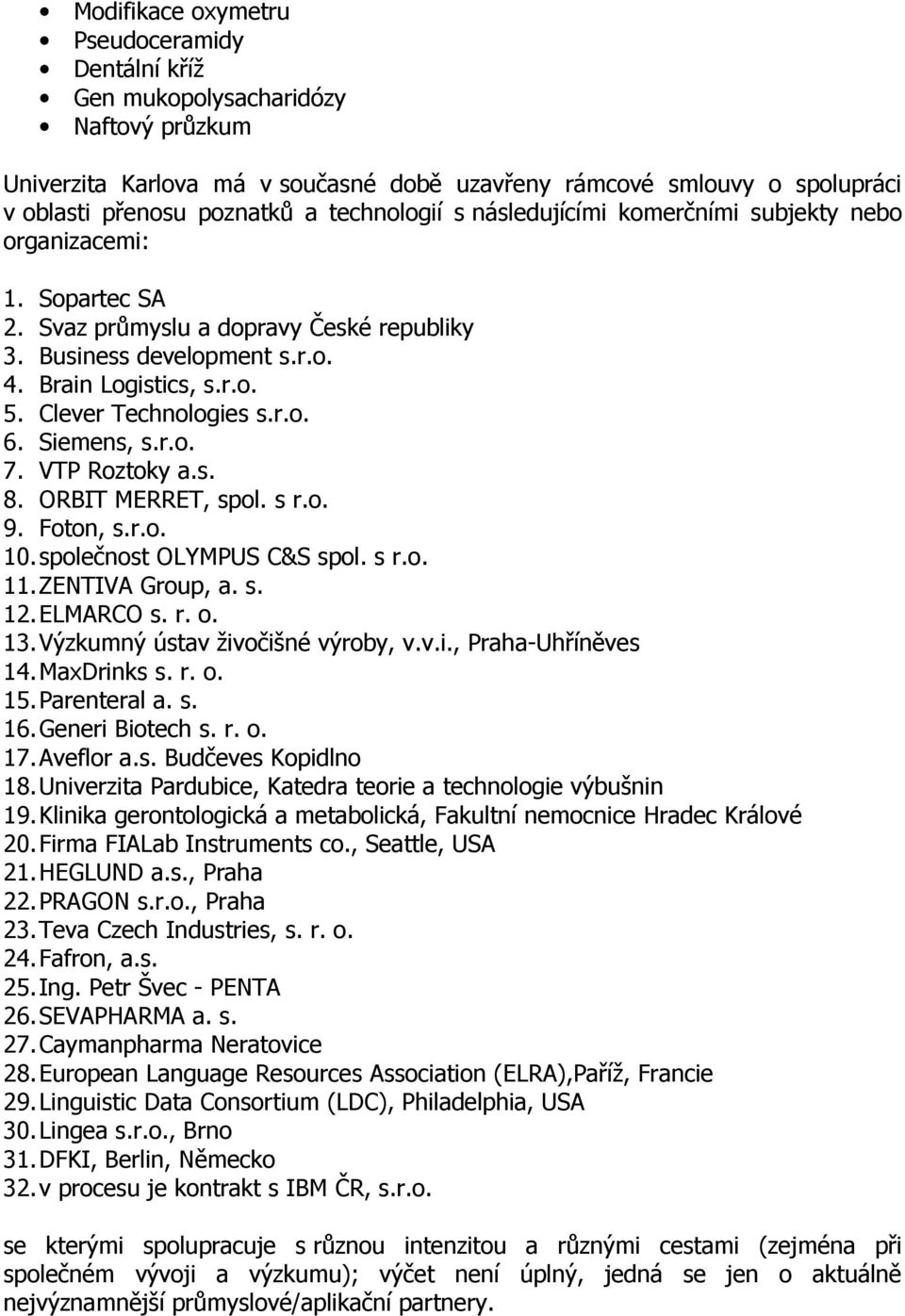 Clever Technologies s.r.o. 6. Siemens, s.r.o. 7. VTP Roztoky a.s. 8. ORBIT MERRET, spol. s r.o. 9. Foton, s.r.o. 10. společnost OLYMPUS C&S spol. s r.o. 11. ZENTIVA Group, a. s. 12. ELMARCO s. r. o.