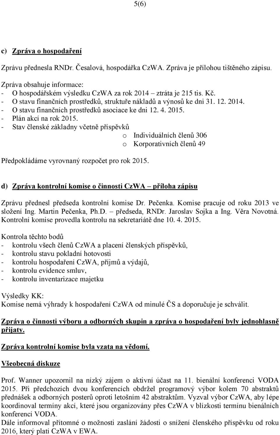 4. 2015. - Plán akcí na rok 2015. - Stav členské základny včetně příspěvků o Individuálních členů 306 o Korporativních členů 49 Předpokládáme vyrovnaný rozpočet pro rok 2015.