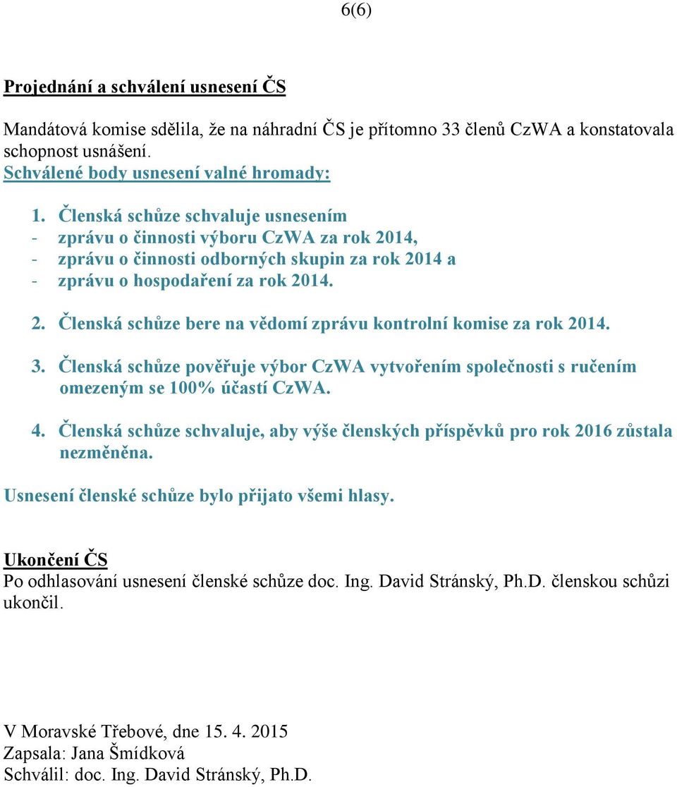 3. Členská schůze pověřuje výbor CzWA vytvořením společnosti s ručením omezeným se 100% účastí CzWA. 4. Členská schůze schvaluje, aby výše členských příspěvků pro rok 2016 zůstala nezměněna.