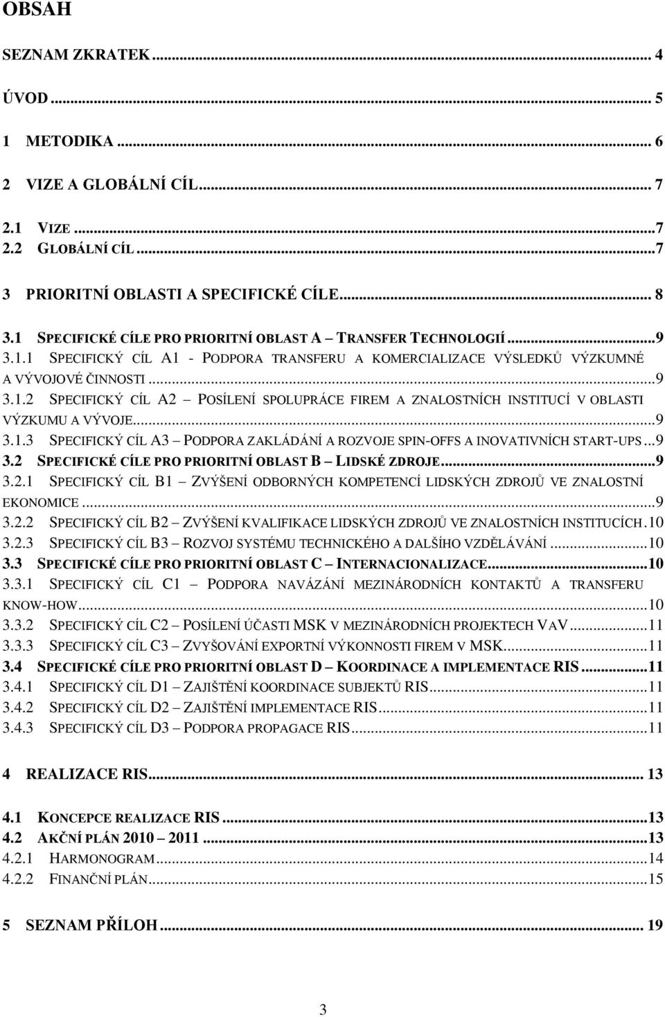 .. 9 3.1.3 SPECIFICKÝ CÍL A3 PODPORA ZAKLÁDÁNÍ A ROZVOJE SPIN-OFFS A INOVATIVNÍCH START-UPS... 9 3.2 SPECIFICKÉ CÍLE PRO PRIORITNÍ OBLAST B LIDSKÉ ZDROJE... 9 3.2.1 SPECIFICKÝ CÍL B1 ZVÝŠENÍ ODBORNÝCH KOMPETENCÍ LIDSKÝCH ZDROJŮ VE ZNALOSTNÍ EKONOMICE.