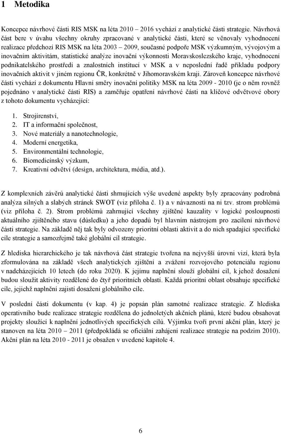 inovačním aktivitám, statistické analýze inovační výkonnosti Moravskoslezského kraje, vyhodnocení podnikatelského prostředí a znalostních institucí v MSK a v neposlední řadě příkladu podpory