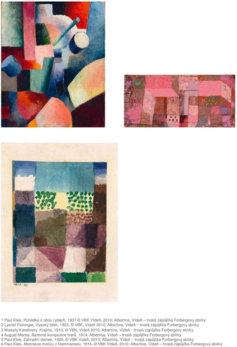 4 August Macke, Barevná kompozice tvarů, 1914, Albertina, Vídeň trvalá zápůjčka Forbergovy sbírky 5 Paul Klee, Zahradní domek, 1929, VBK Vídeň, 2010; Albertina,