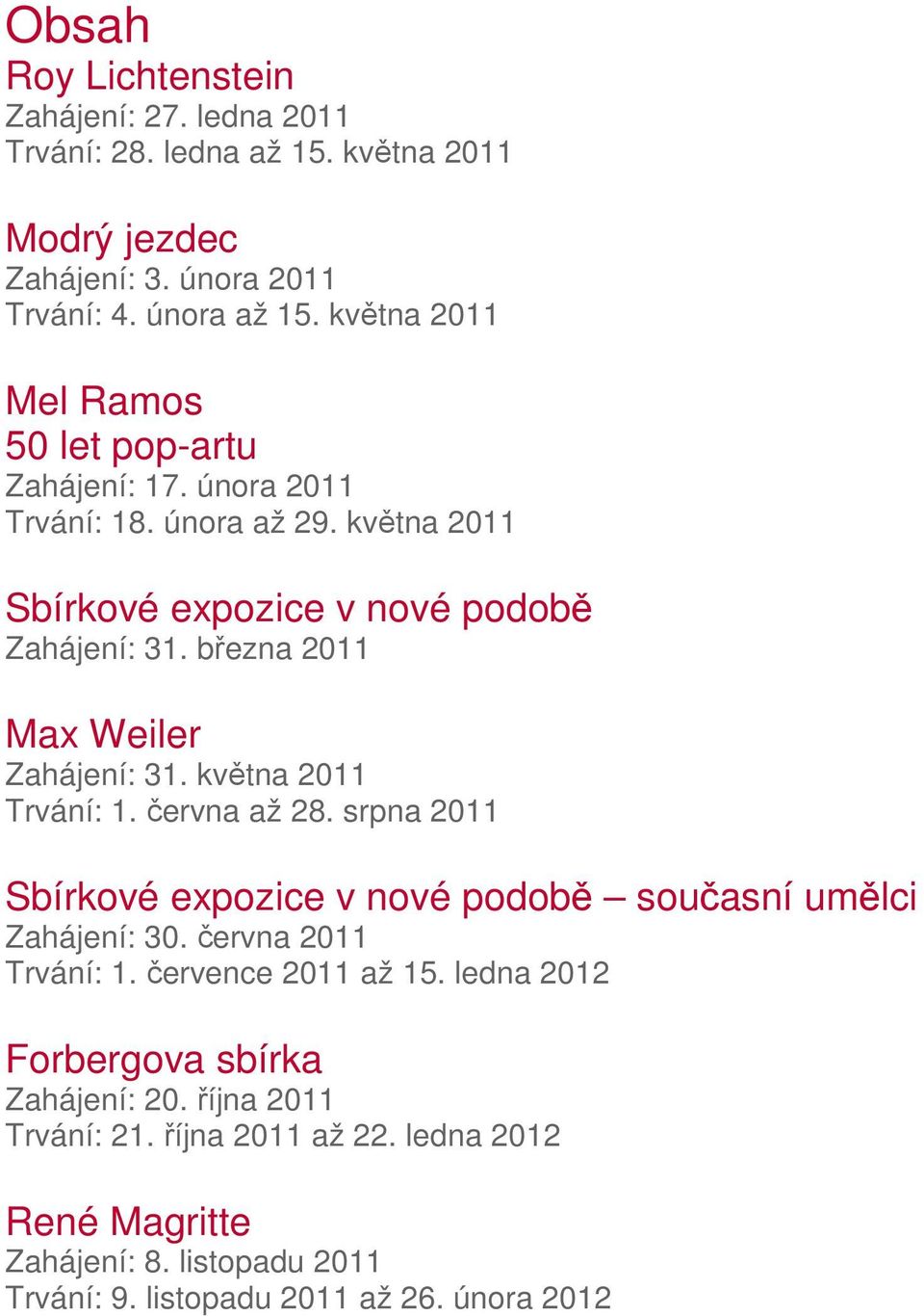 března 2011 Max Weiler Zahájení: 31. května 2011 Trvání: 1. června až 28. srpna 2011 Sbírkové expozice v nové podobě současní umělci Zahájení: 30.