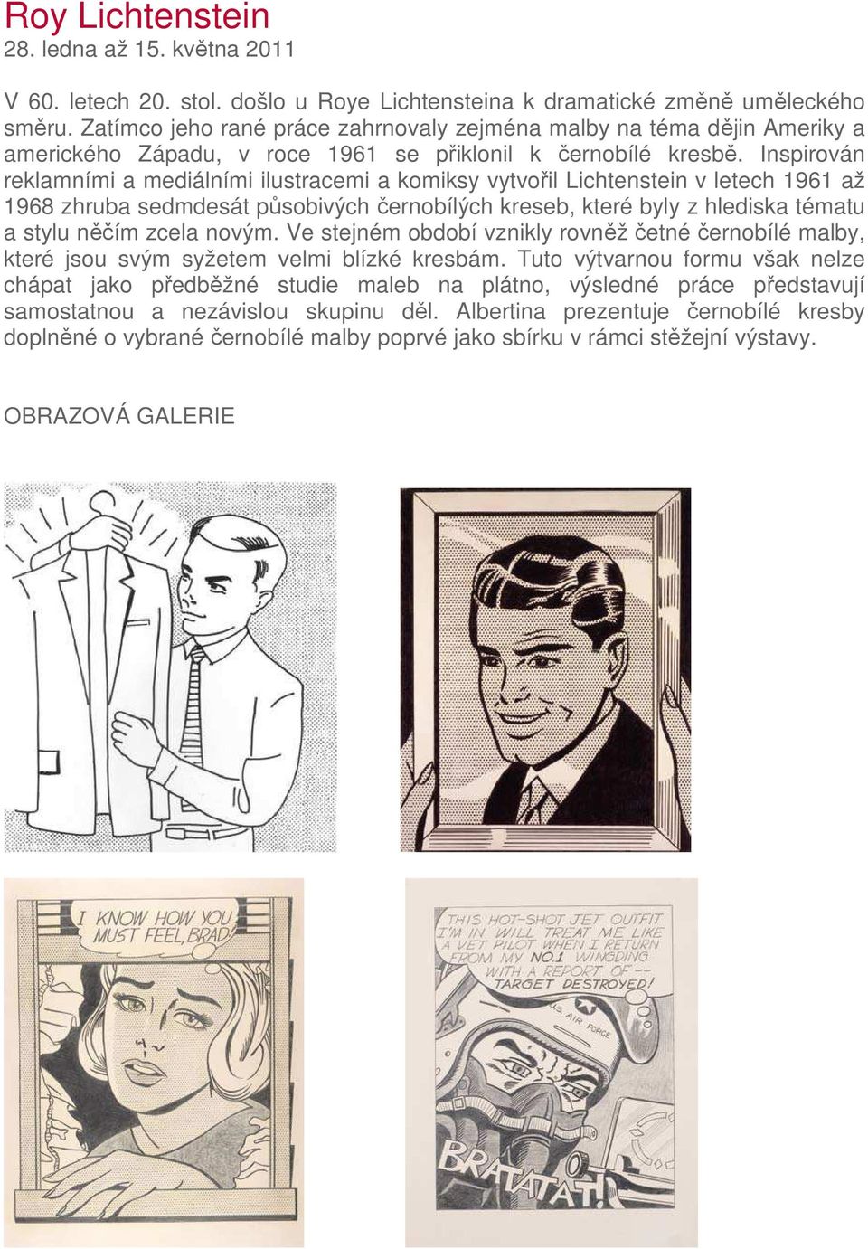 Inspirován reklamními a mediálními ilustracemi a komiksy vytvořil Lichtenstein v letech 1961 až 1968 zhruba sedmdesát působivých černobílých kreseb, které byly z hlediska tématu a stylu něčím zcela