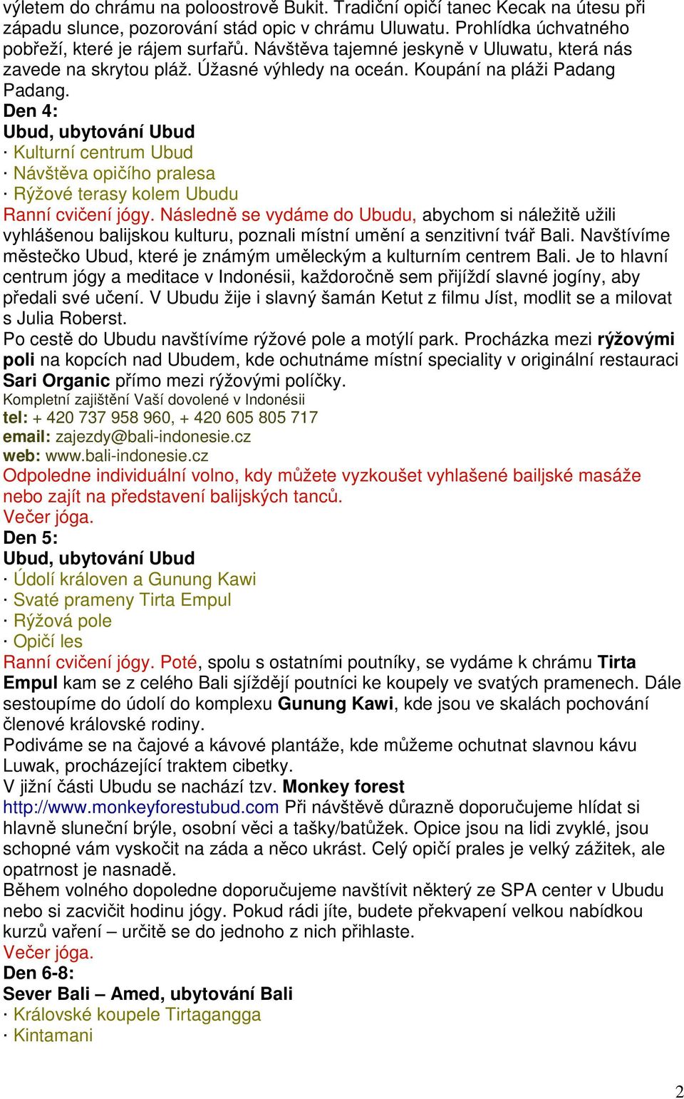 Den 4: Ubud, ubytování Ubud Kulturní centrum Ubud Návštěva opičího pralesa Rýžové terasy kolem Ubudu Ranní cvičení jógy.