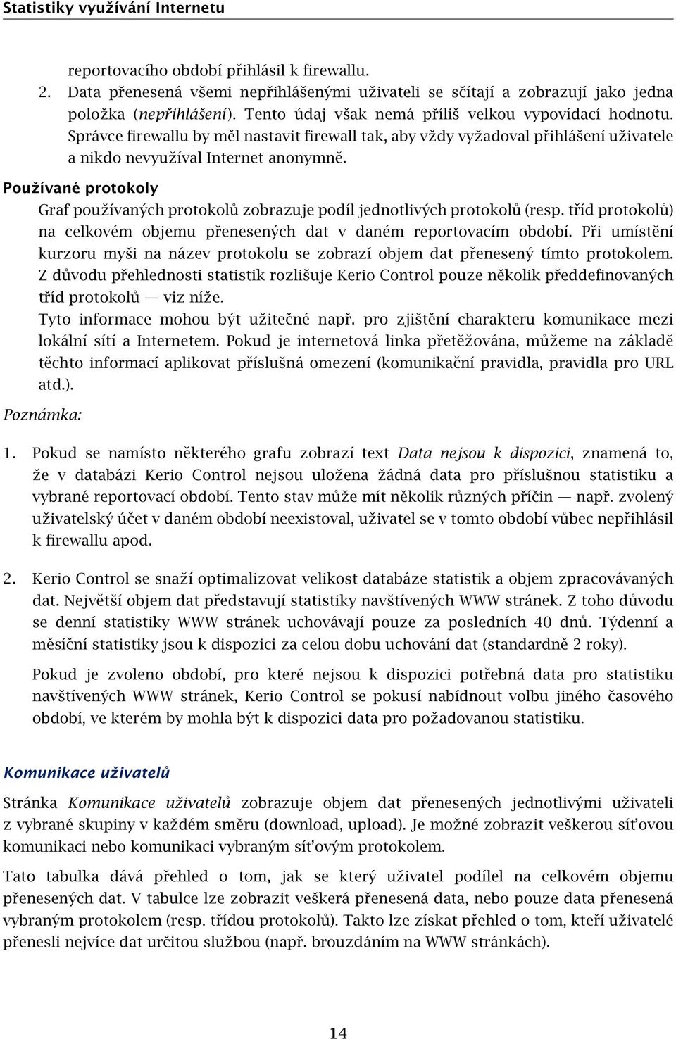 Používané protokoly Graf používaných protokolů zobrazuje podíl jednotlivých protokolů (resp. tříd protokolů) na celkovém objemu přenesených dat v daném reportovacím období.