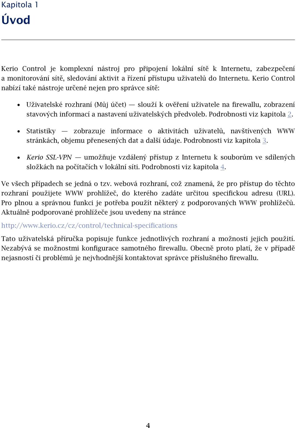 předvoleb. Podrobnosti viz kapitola 2. Statistiky zobrazuje informace o aktivitách uživatelů, navštívených WWW stránkách, objemu přenesených dat a další údaje. Podrobnosti viz kapitola 3.