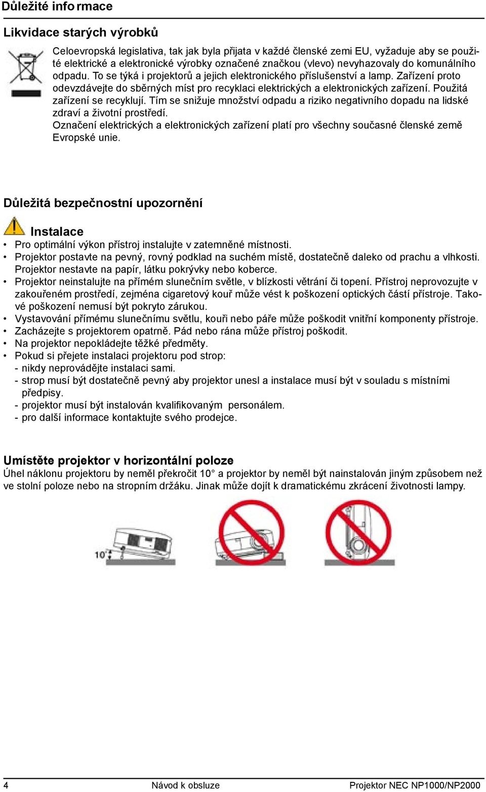 Zařízení proto odevzdávejte do sběrných míst pro recyklaci elektrických a elektronických zařízení. Použitá zařízení se recyklují.