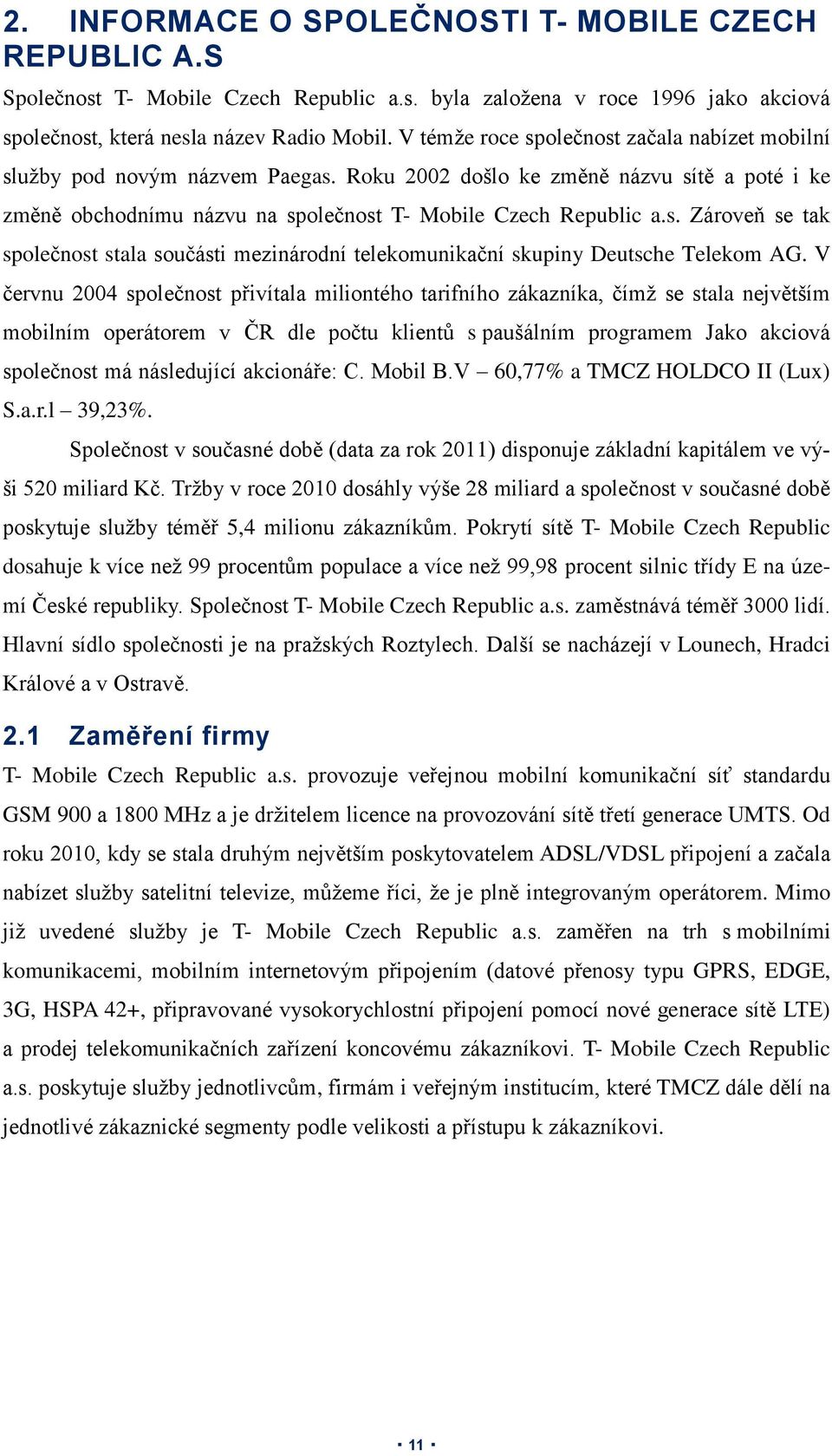 V červnu 2004 společnost přivítala miliontého tarifního zákazníka, čímž se stala největším mobilním operátorem v ČR dle počtu klientů s paušálním programem Jako akciová společnost má následující