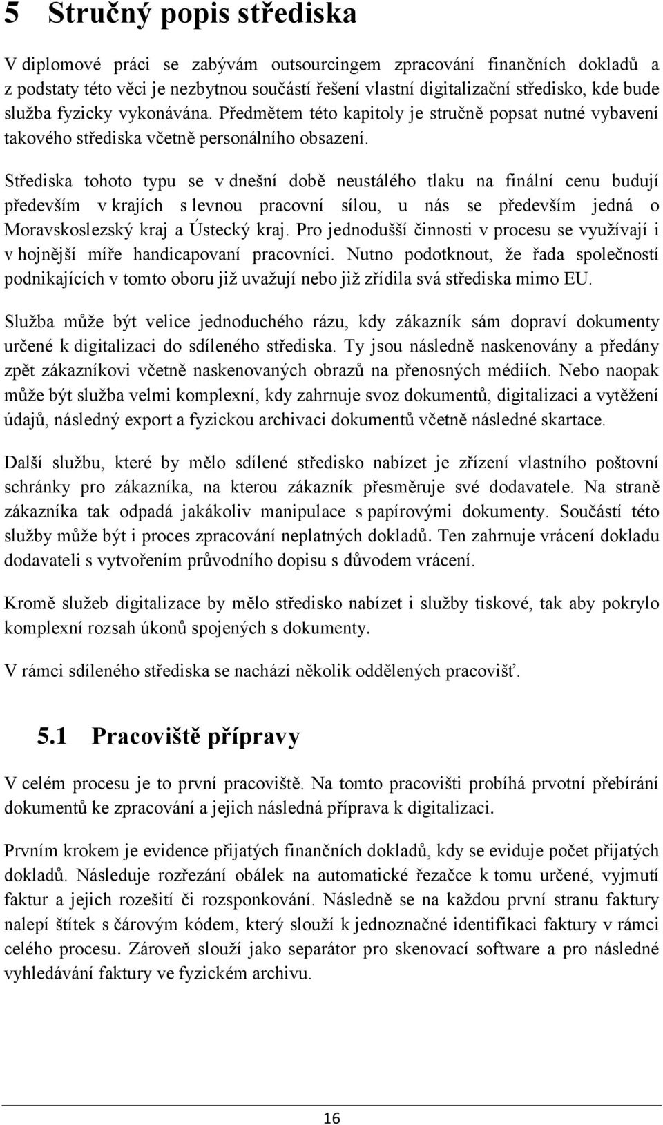 Střediska tohoto typu se v dnešní době neustálého tlaku na finální cenu budují především v krajích s levnou pracovní sílou, u nás se především jedná o Moravskoslezský kraj a Ústecký kraj.