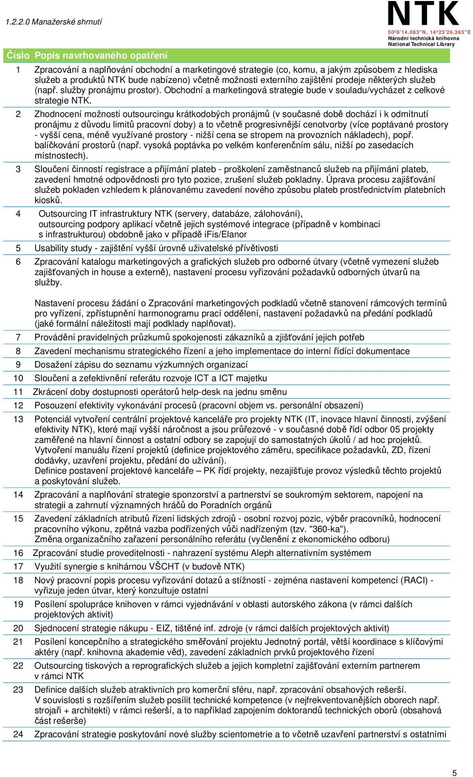 2 Zhodnocení možnosti outsourcingu krátkodobých pronájmů (v současné době dochází i k odmítnutí pronájmu z důvodu limitů pracovní doby) a to včetně progresivnější cenotvorby (více poptávané prostory