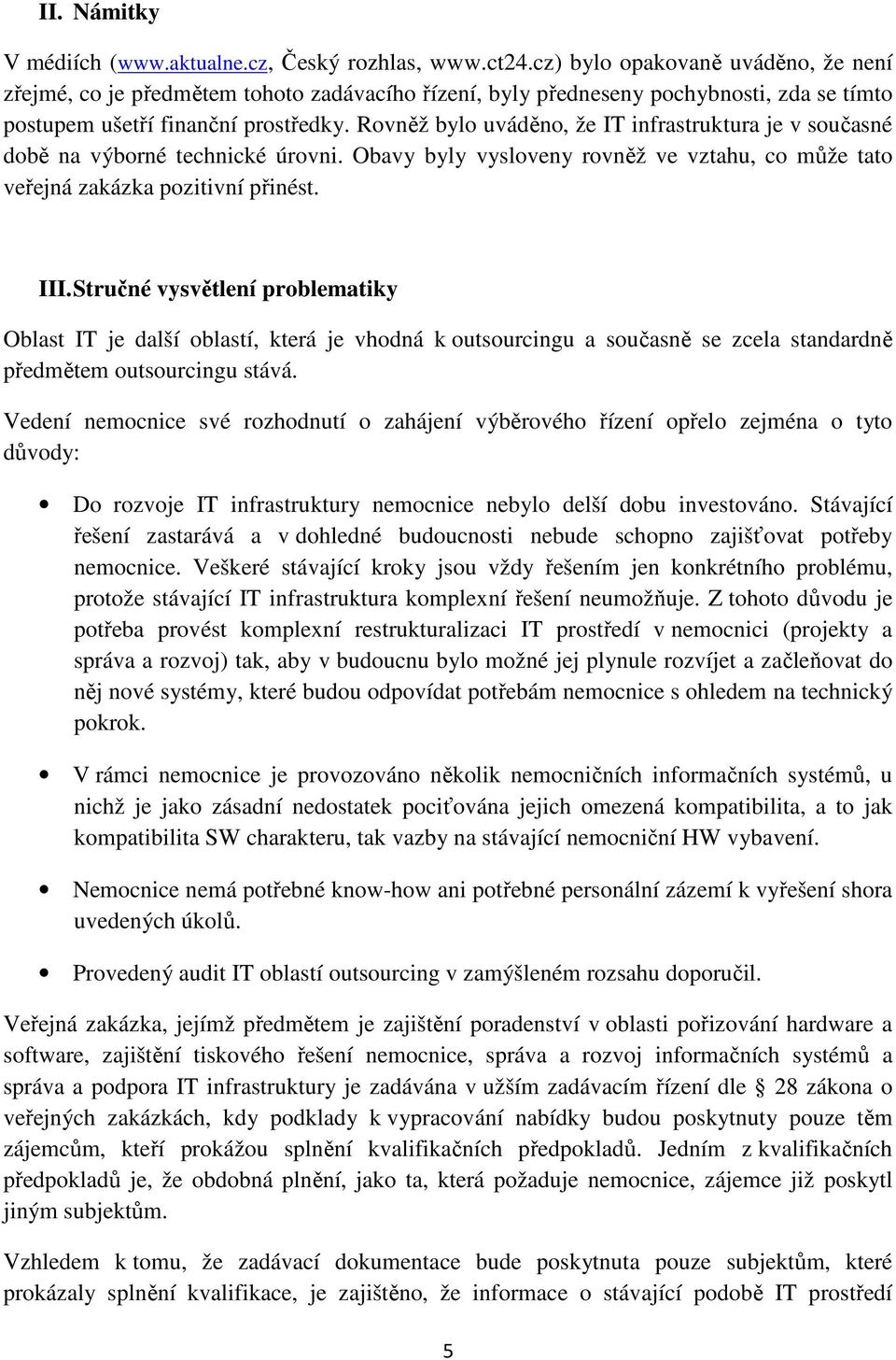 Rovněž bylo uváděno, že IT infrastruktura je v současné době na výborné technické úrovni. Obavy byly vysloveny rovněž ve vztahu, co může tato veřejná zakázka pozitivní přinést. III.