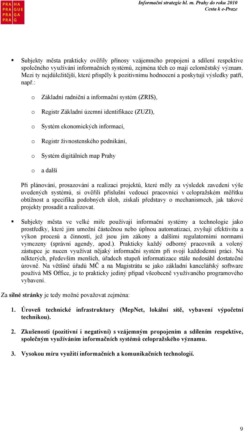 : o Základní radniční a informační systém (ZRIS), o Registr Základní územní identifikace (ZUZI), o Systém ekonomických informací, o Registr živnostenského podnikání, o Systém digitálních map Prahy o