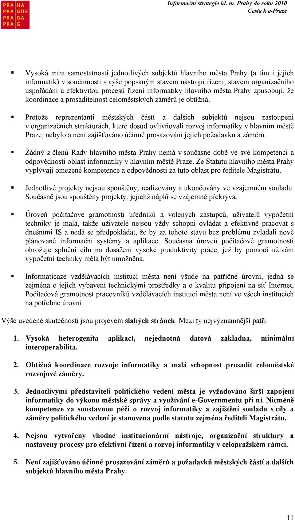 Protože reprezentanti městských částí a dalších subjektů nejsou zastoupeni v organizačních strukturách, které dosud ovlivňovali rozvoj informatiky v hlavním městě Praze, nebylo a není zajišťováno