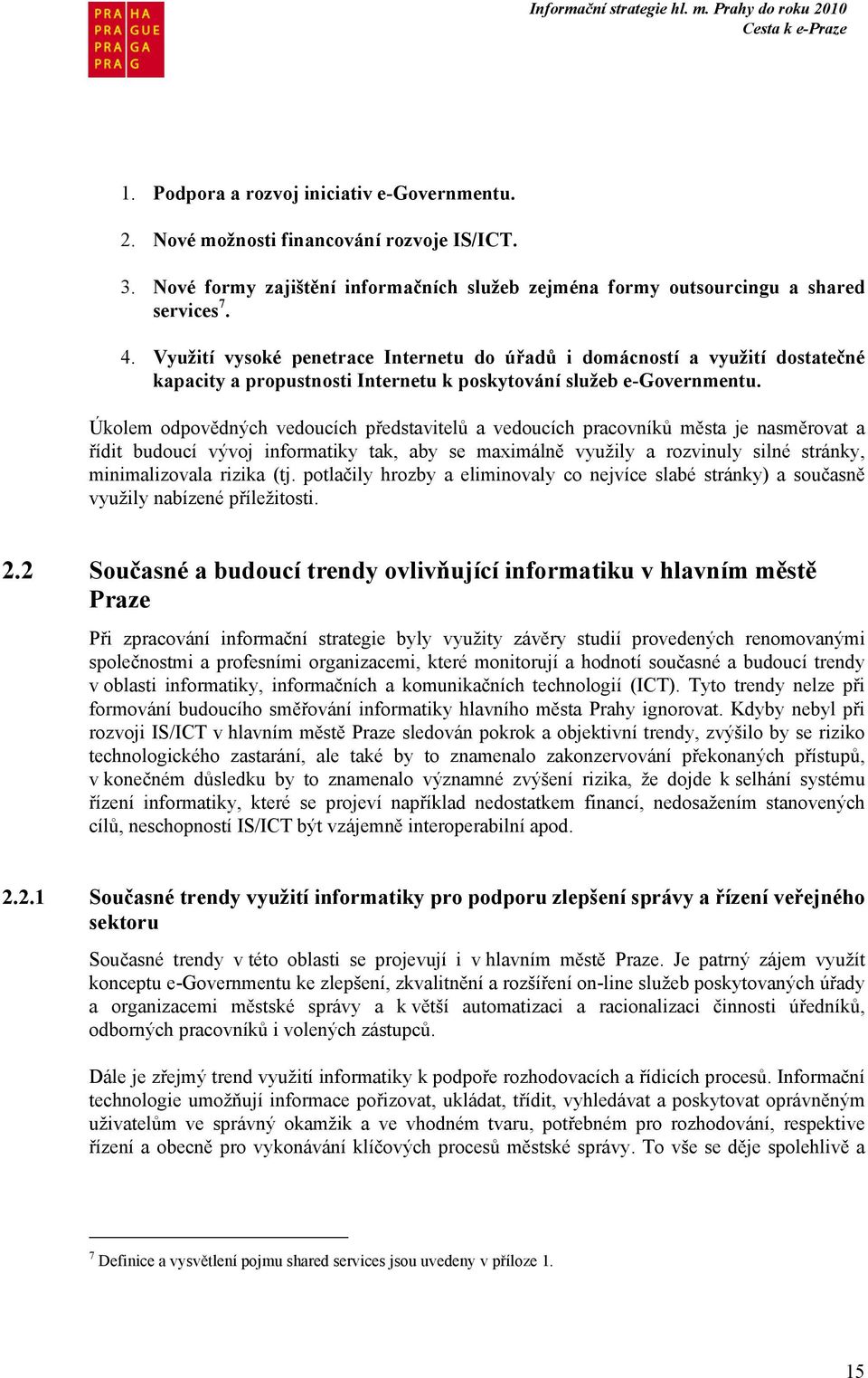 Úkolem odpovědných vedoucích představitelů a vedoucích pracovníků města je nasměrovat a řídit budoucí vývoj informatiky tak, aby se maximálně využily a rozvinuly silné stránky, minimalizovala rizika