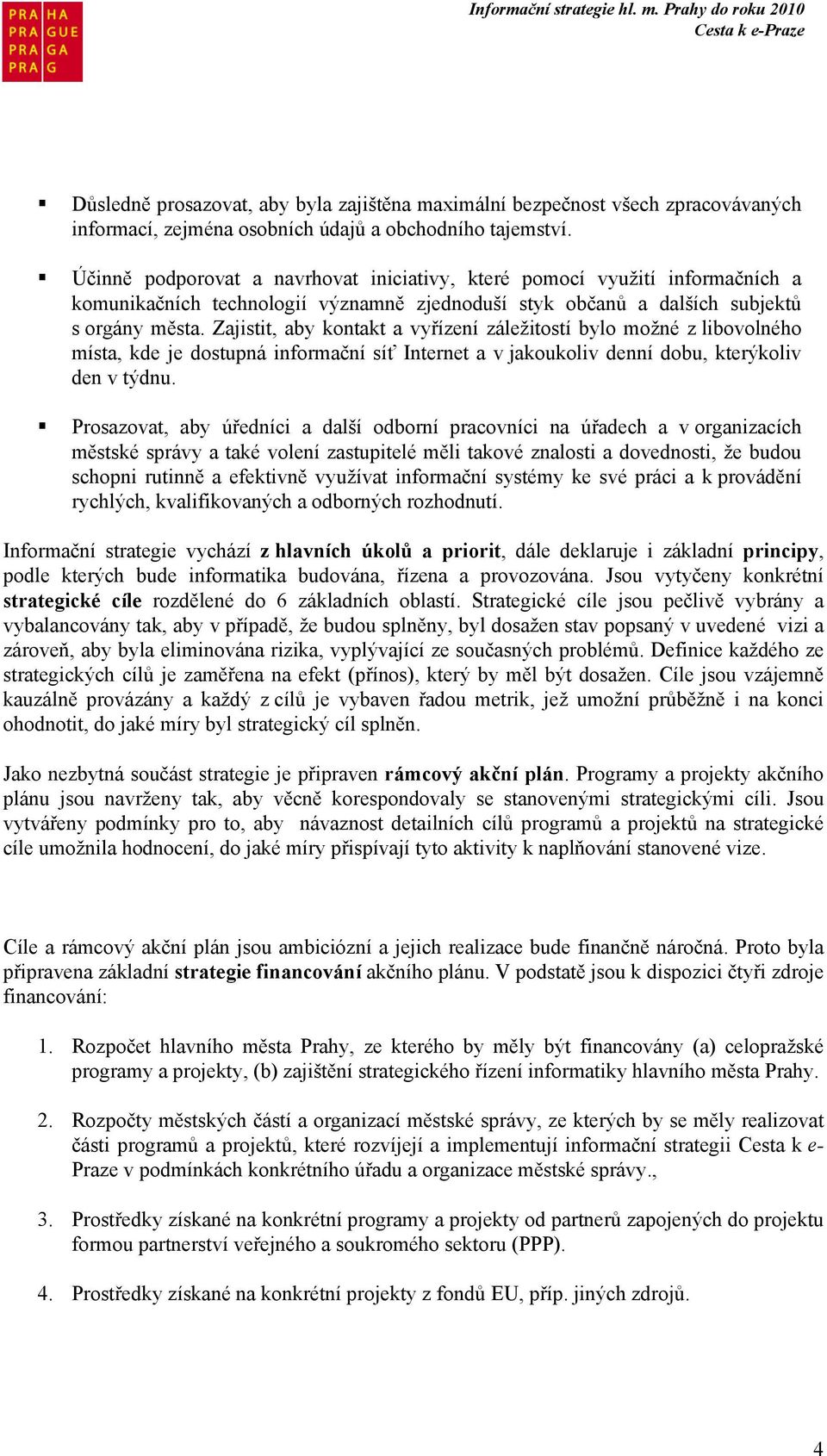 Zajistit, aby kontakt a vyřízení záležitostí bylo možné z libovolného místa, kde je dostupná informační síť Internet a v jakoukoliv denní dobu, kterýkoliv den v týdnu.