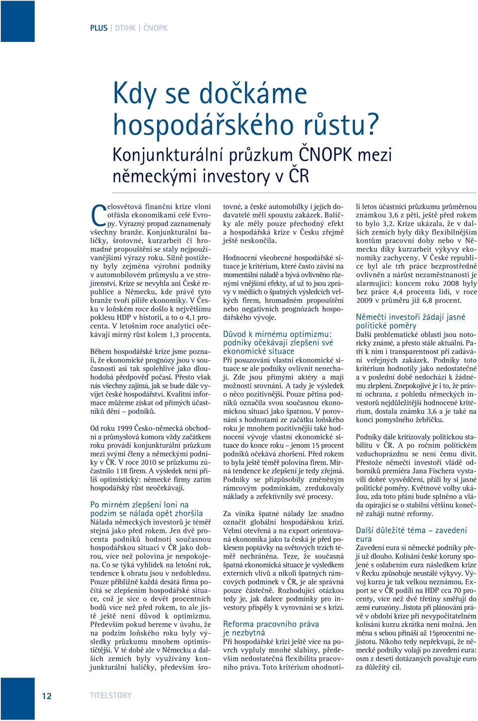 Silnû postiženy byly zejména výrobní podniky v automobilovém prûmyslu a ve strojírenství. Krize se nevyhla ani âeské republice a Nûmecku, kde právû tyto branže tvofií pilífie ekonomiky.