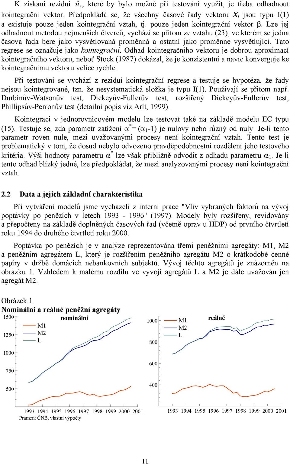 Lze jej odhadnout metodou nejmenších čtverců, vychází se přitom ze vztahu (23), ve kterém se jedna časová řada bere jako vysvětlovaná proměnná a ostatní jako proměnné vysvětlující.