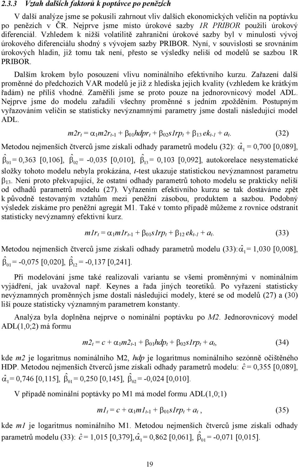 Nyní, v souvislosti se srovnáním úrokových hladin, již tomu tak není, přesto se výsledky neliší od modelů se sazbou R PRIBOR. Dalším krokem bylo posouzení vlivu nominálního efektivního kurzu.