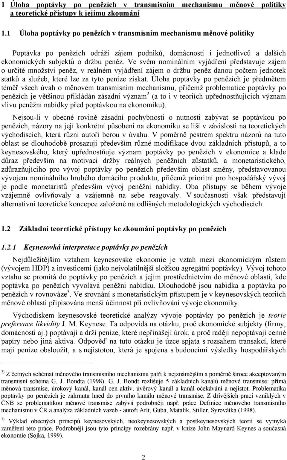 Ve svém nominálním vyjádření představuje zájem o určité množství peněz, v reálném vyjádření zájem o držbu peněz danou počtem jednotek statků a služeb, které lze za tyto peníze získat.