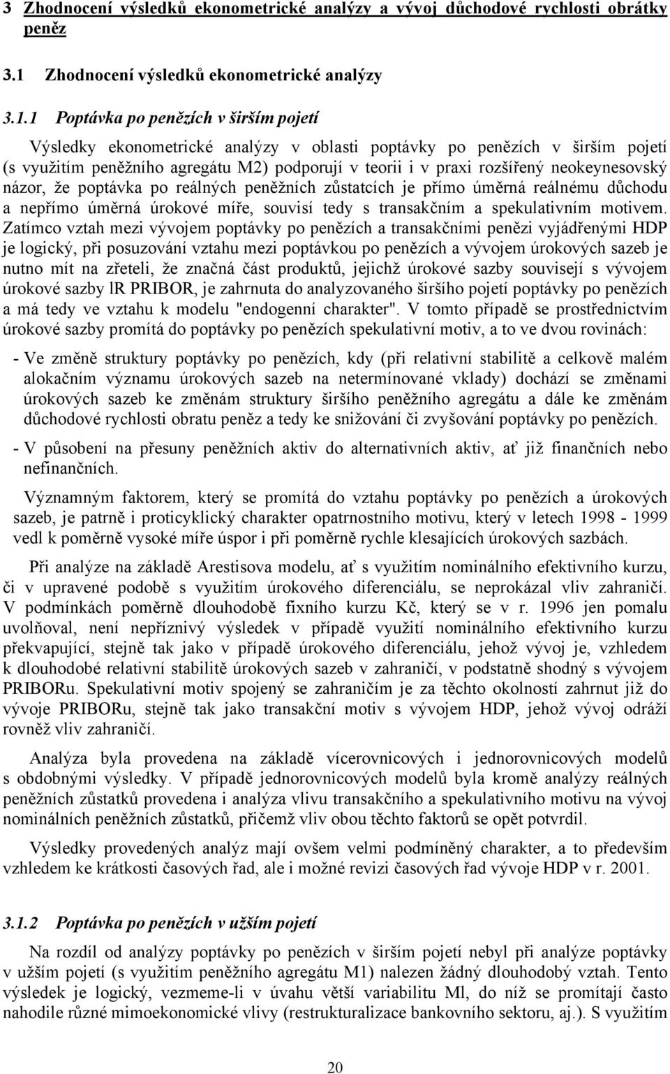 neokeynesovský názor, že poptávka po reálných peněžních zůstatcích je přímo úměrná reálnému důchodu a nepřímo úměrná úrokové míře, souvisí tedy s transakčním a spekulativním motivem.